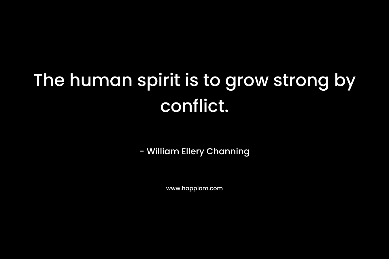 The human spirit is to grow strong by conflict.