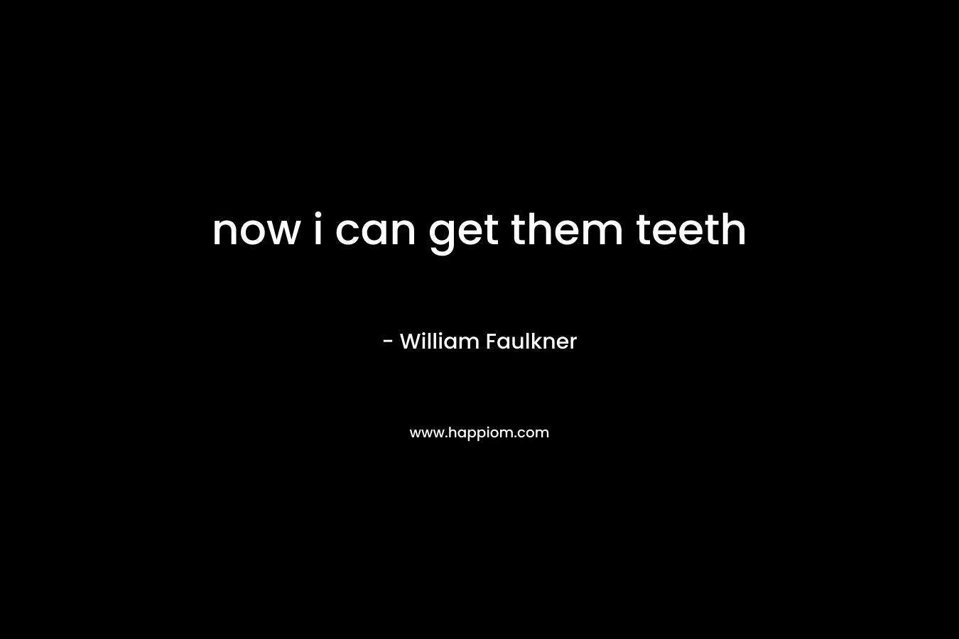 now i can get them teeth – William Faulkner
