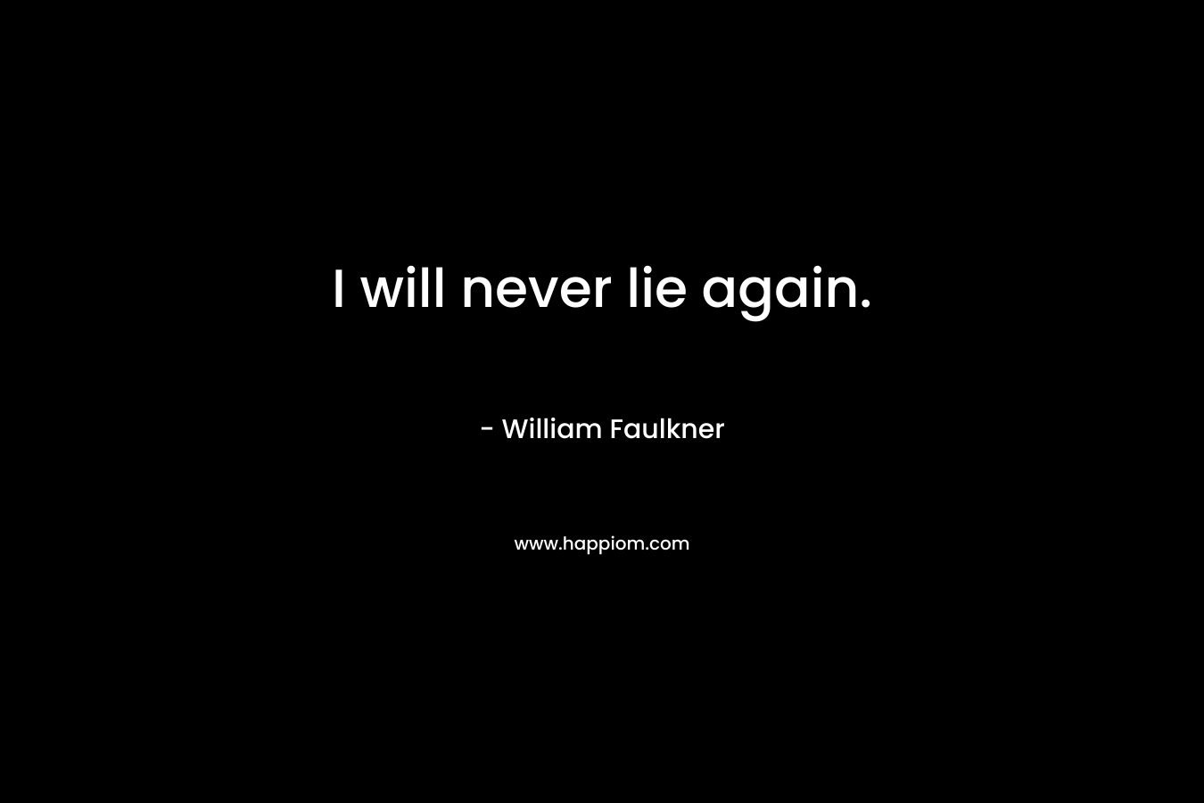 I will never lie again. – William Faulkner