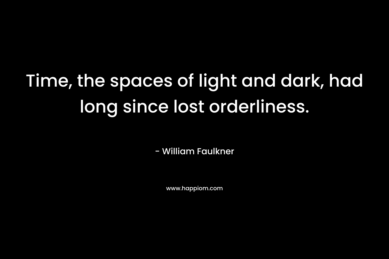 Time, the spaces of light and dark, had long since lost orderliness.