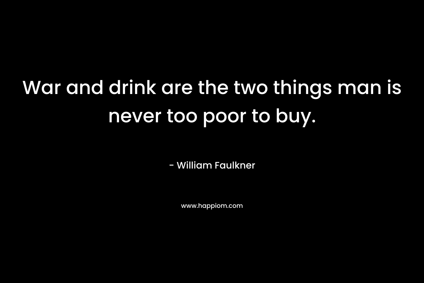 War and drink are the two things man is never too poor to buy.