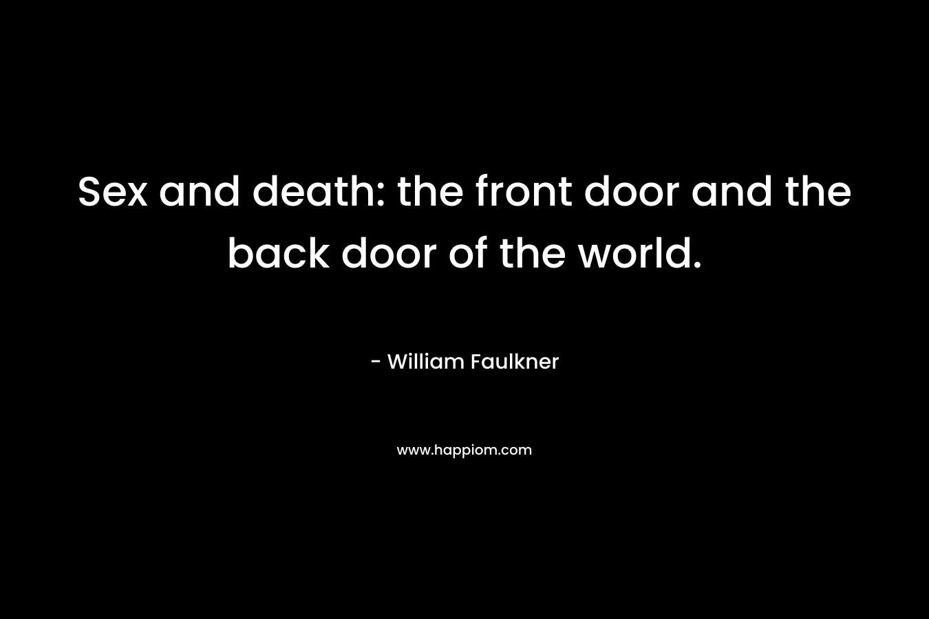 Sex and death: the front door and the back door of the world.