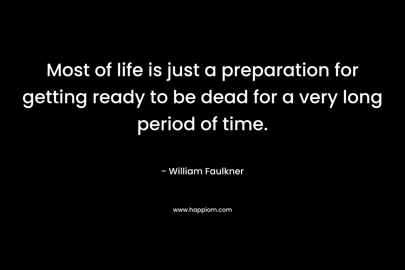 Most of life is just a preparation for getting ready to be dead for a very long period of time.