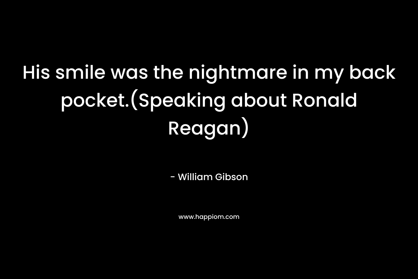 His smile was the nightmare in my back pocket.(Speaking about Ronald Reagan) – William Gibson