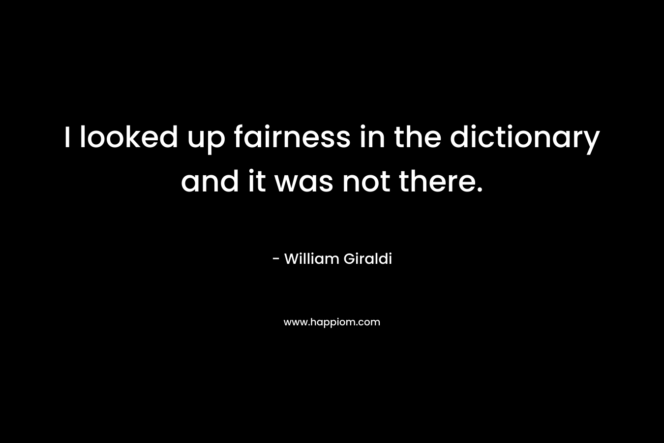 I looked up fairness in the dictionary and it was not there.
