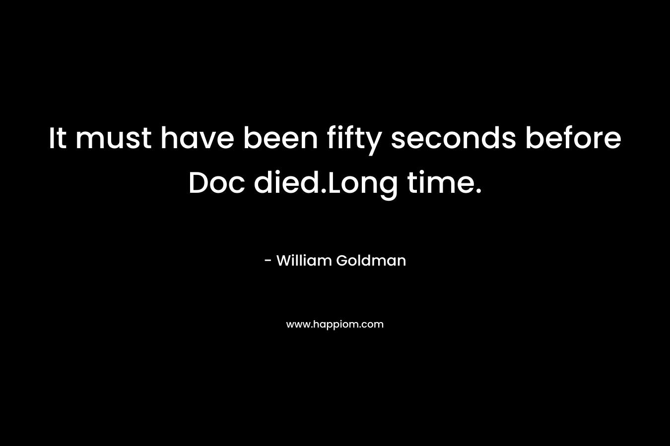 It must have been fifty seconds before Doc died.Long time. – William Goldman