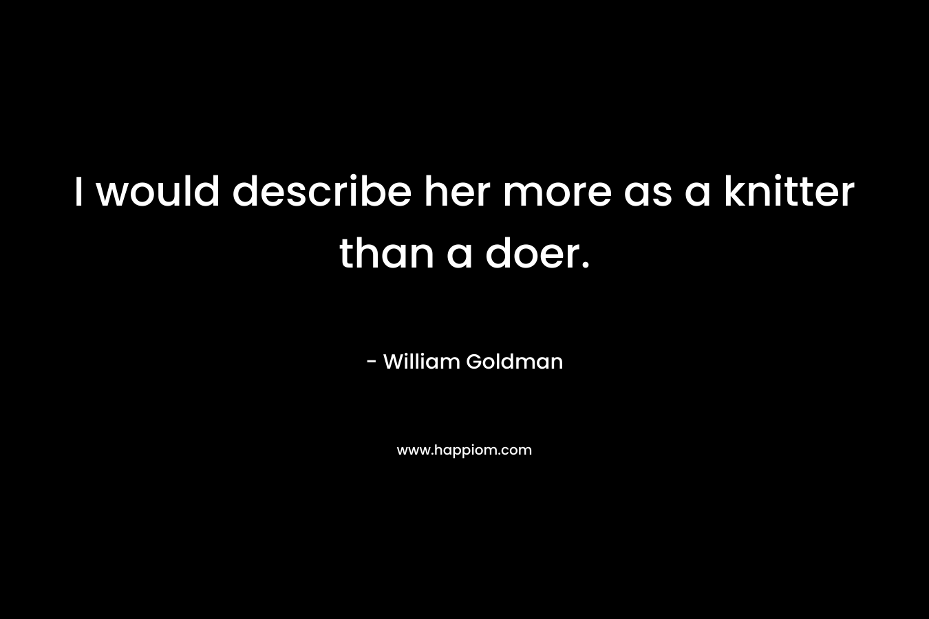 I would describe her more as a knitter than a doer.