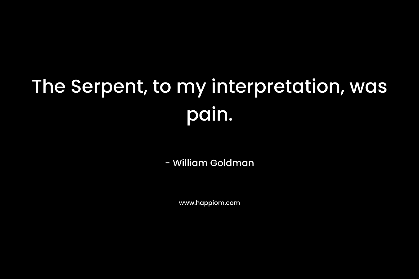 The Serpent, to my interpretation, was pain. – William Goldman