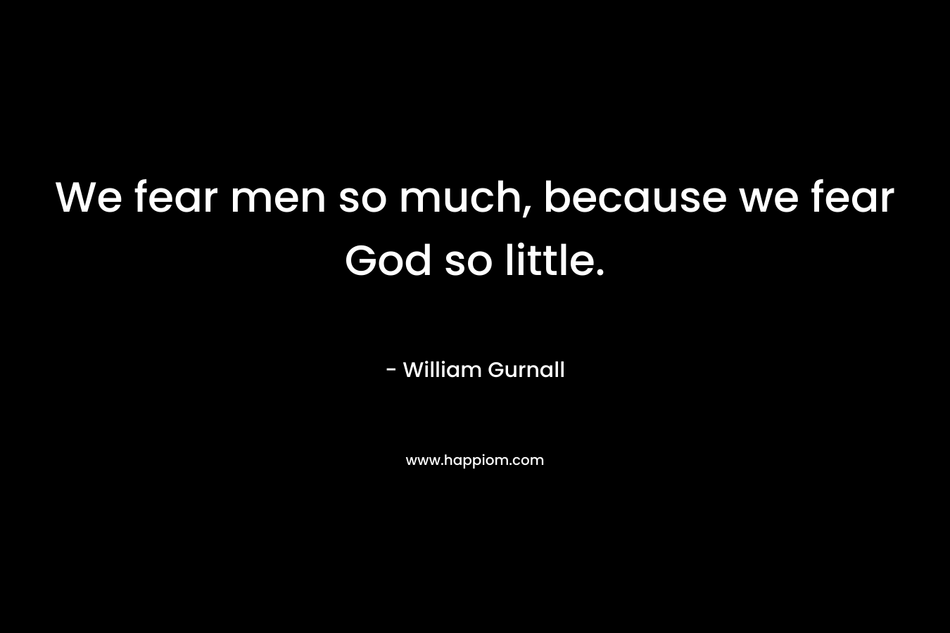 We fear men so much, because we fear God so little.
