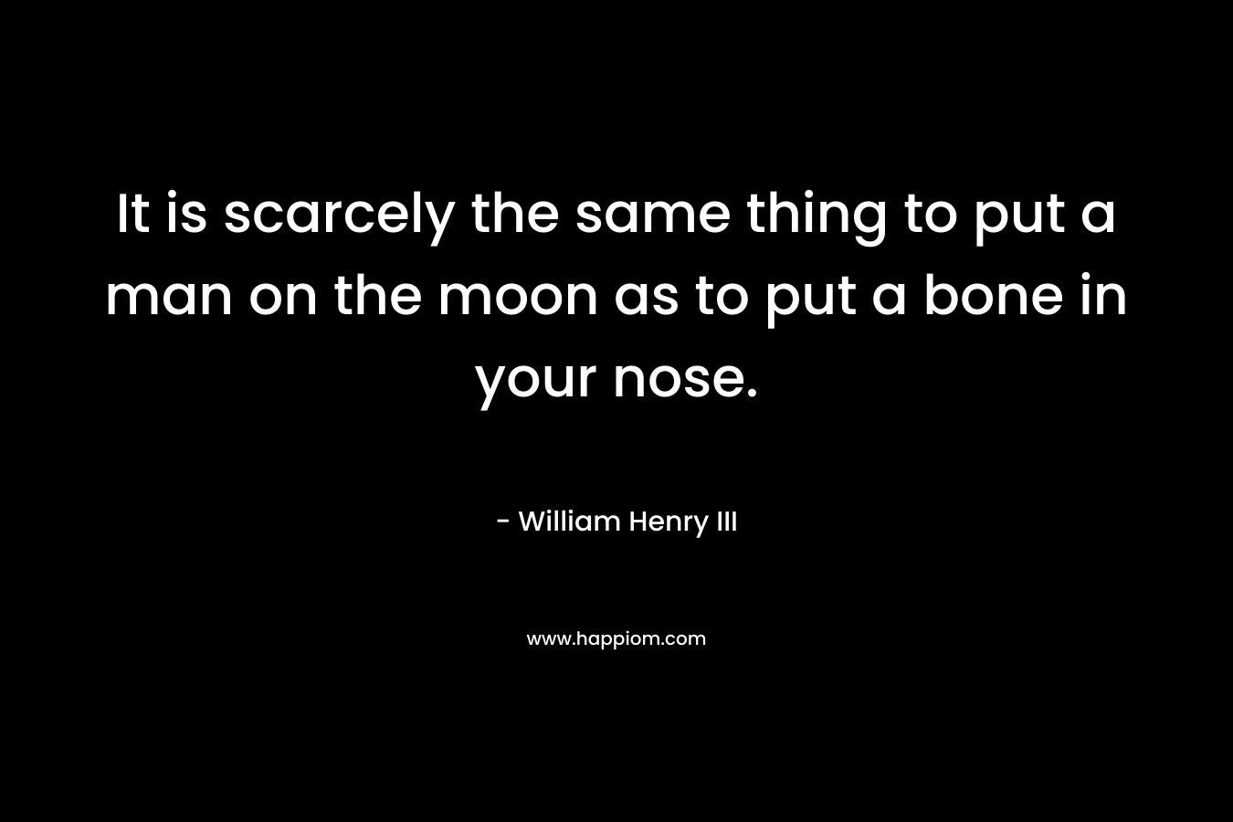 It is scarcely the same thing to put a man on the moon as to put a bone in your nose.