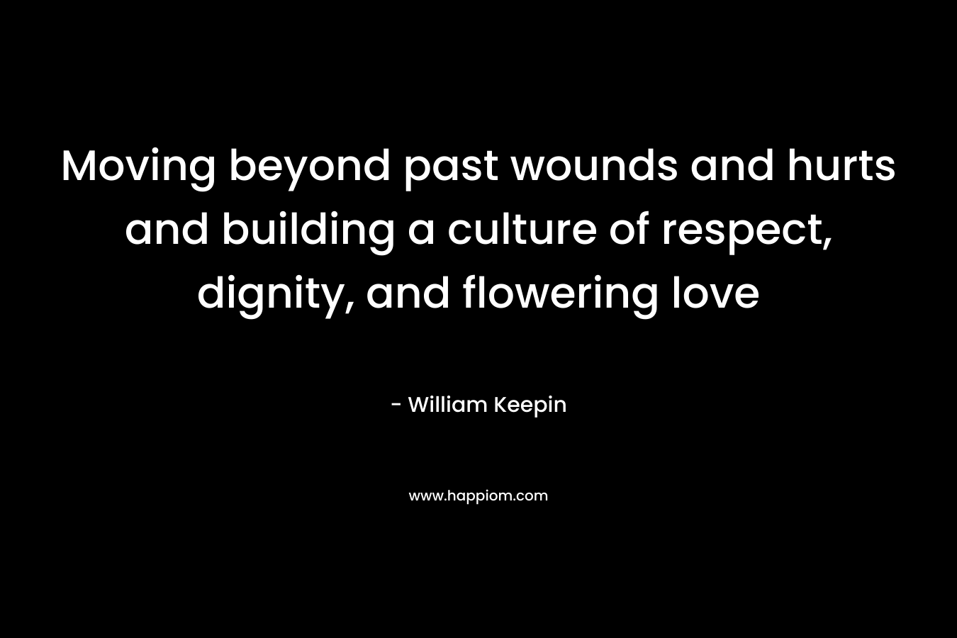 Moving beyond past wounds and hurts and building a culture of respect, dignity, and flowering love