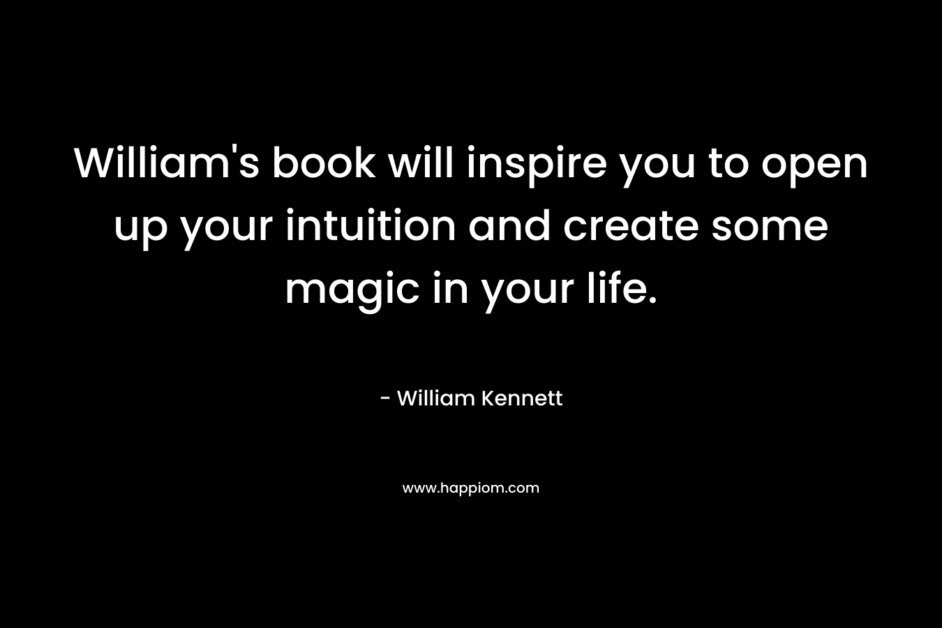William’s book will inspire you to open up your intuition and create some magic in your life. – William Kennett