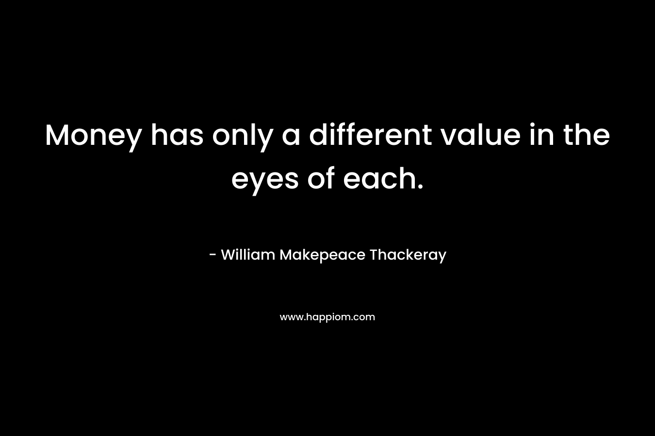 Money has only a different value in the eyes of each.