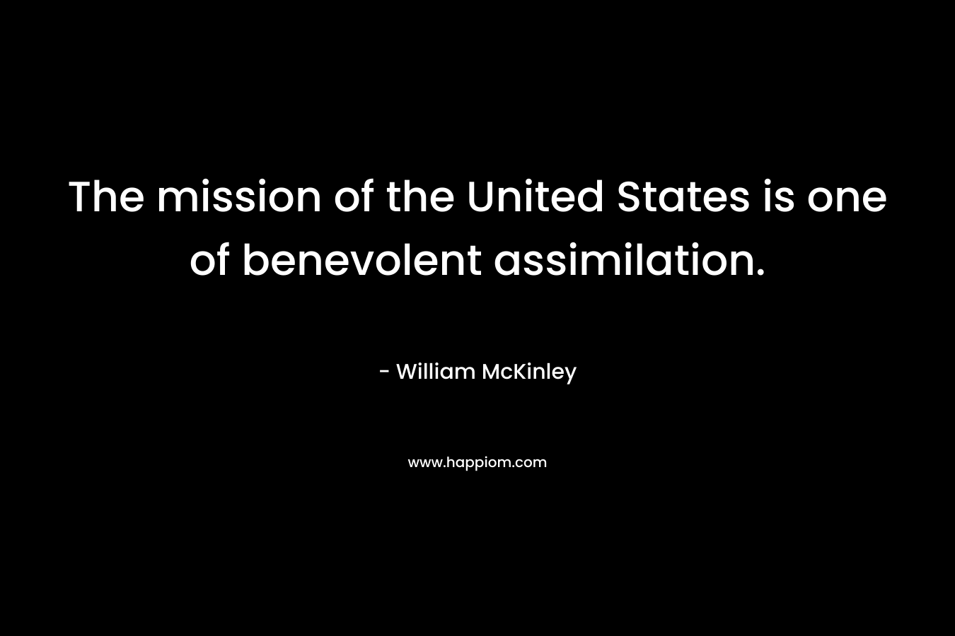 The mission of the United States is one of benevolent assimilation.