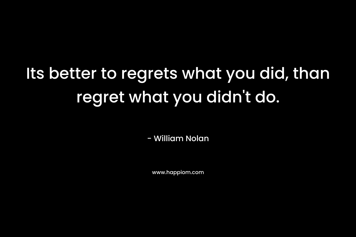 Its better to regrets what you did, than regret what you didn't do.