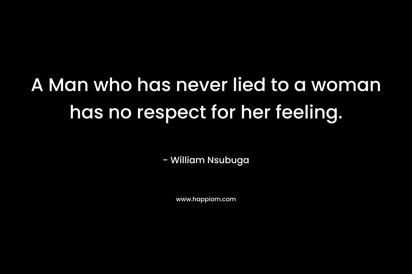 A Man who has never lied to a woman has no respect for her feeling.