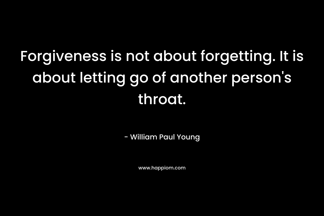 Forgiveness is not about forgetting. It is about letting go of another person's throat.