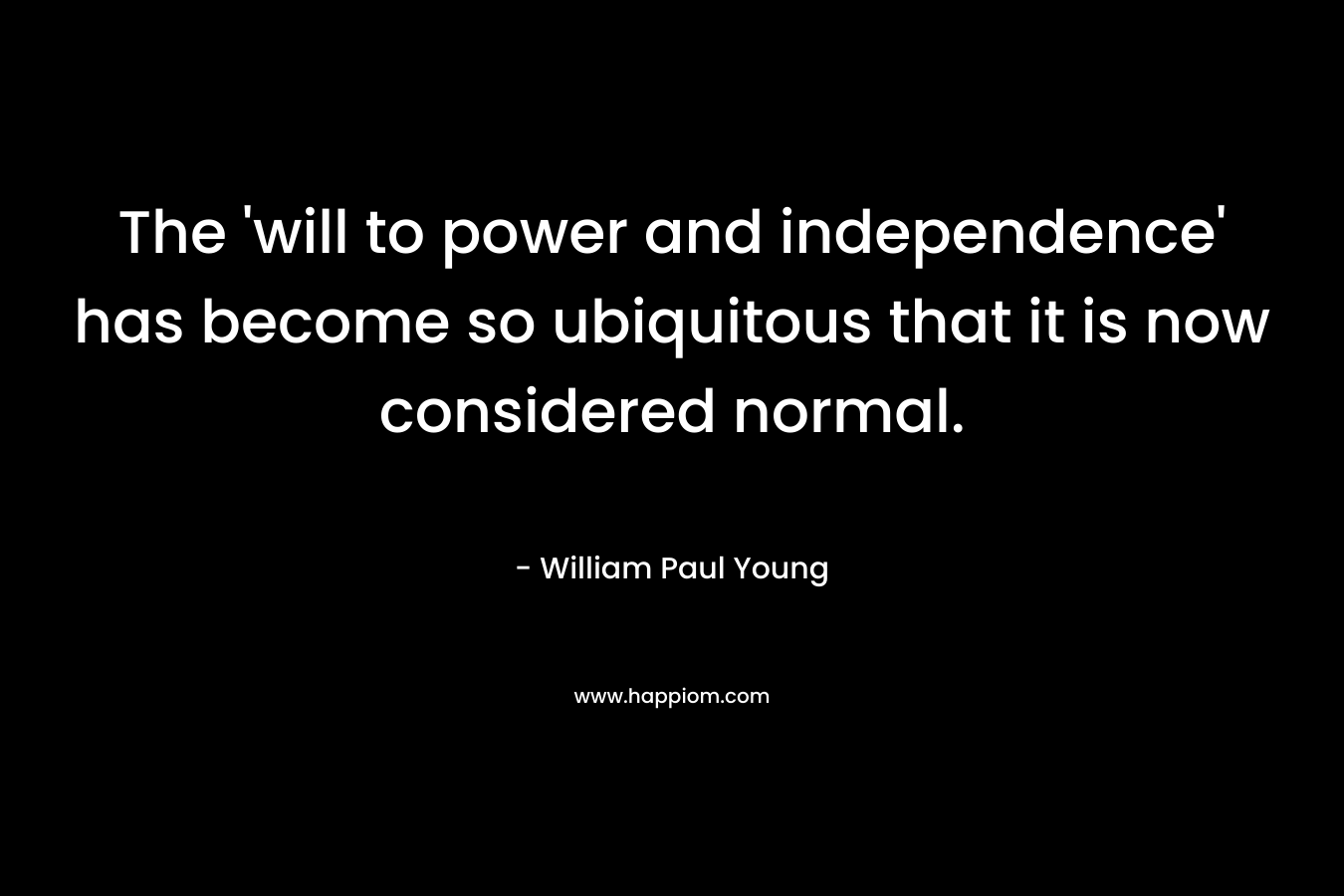 The 'will to power and independence' has become so ubiquitous that it is now considered normal.