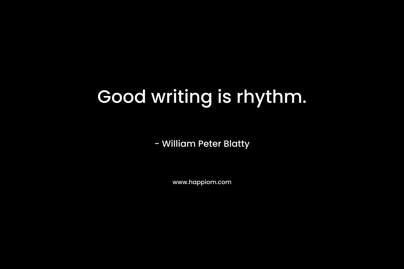 Good writing is rhythm. – William Peter Blatty