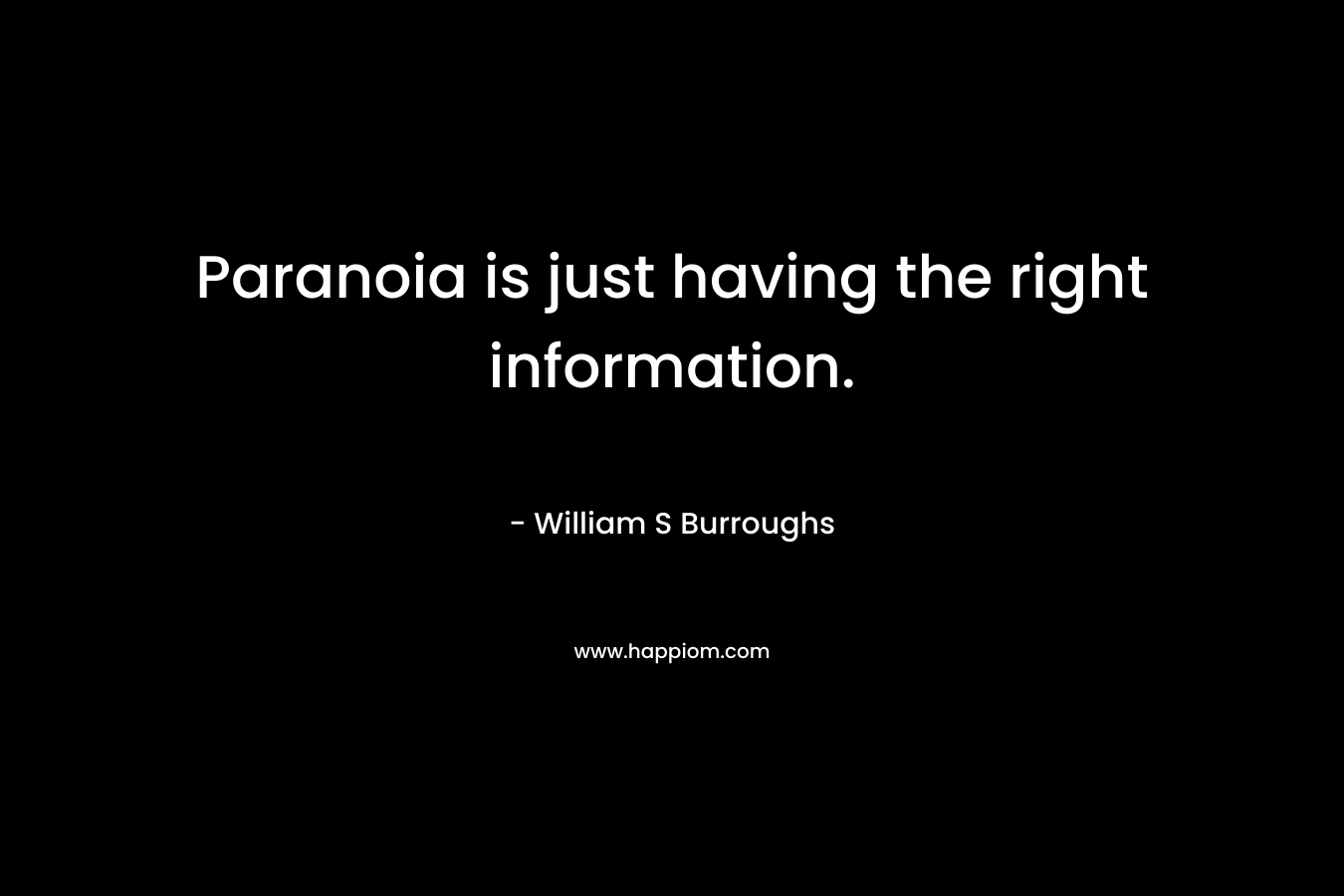 Paranoia is just having the right information. – William S Burroughs