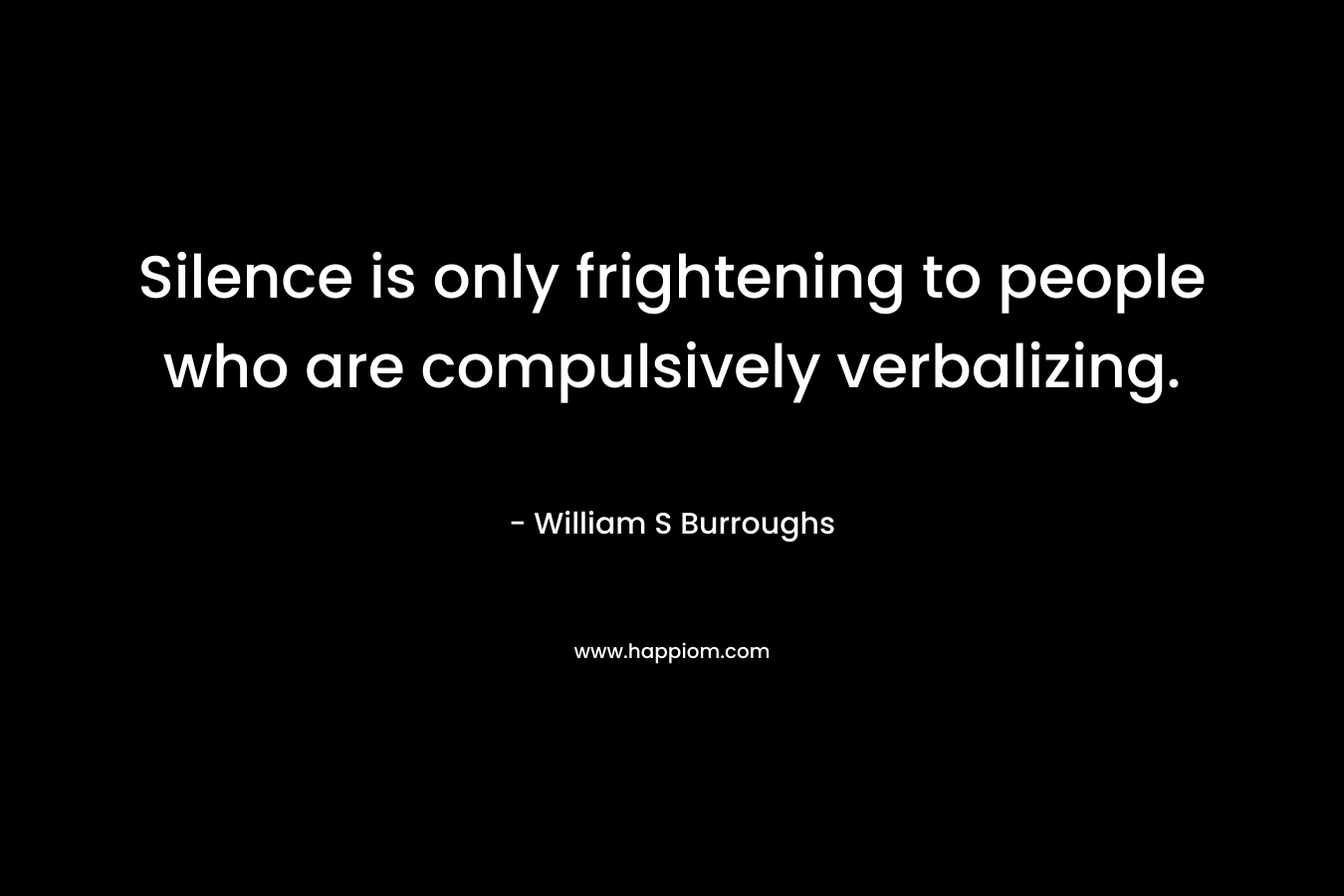 Silence is only frightening to people who are compulsively verbalizing.