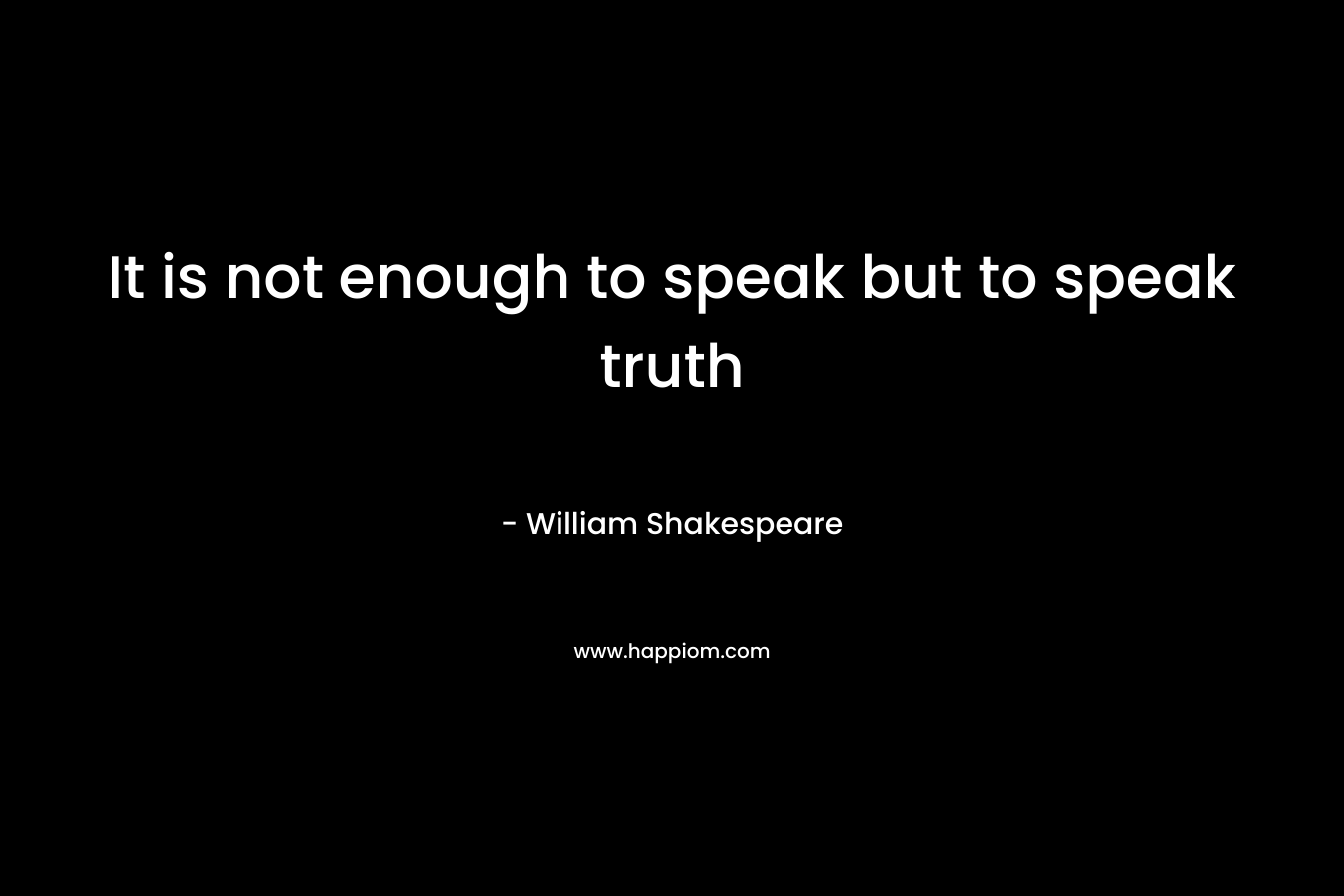 It is not enough to speak but to speak truth