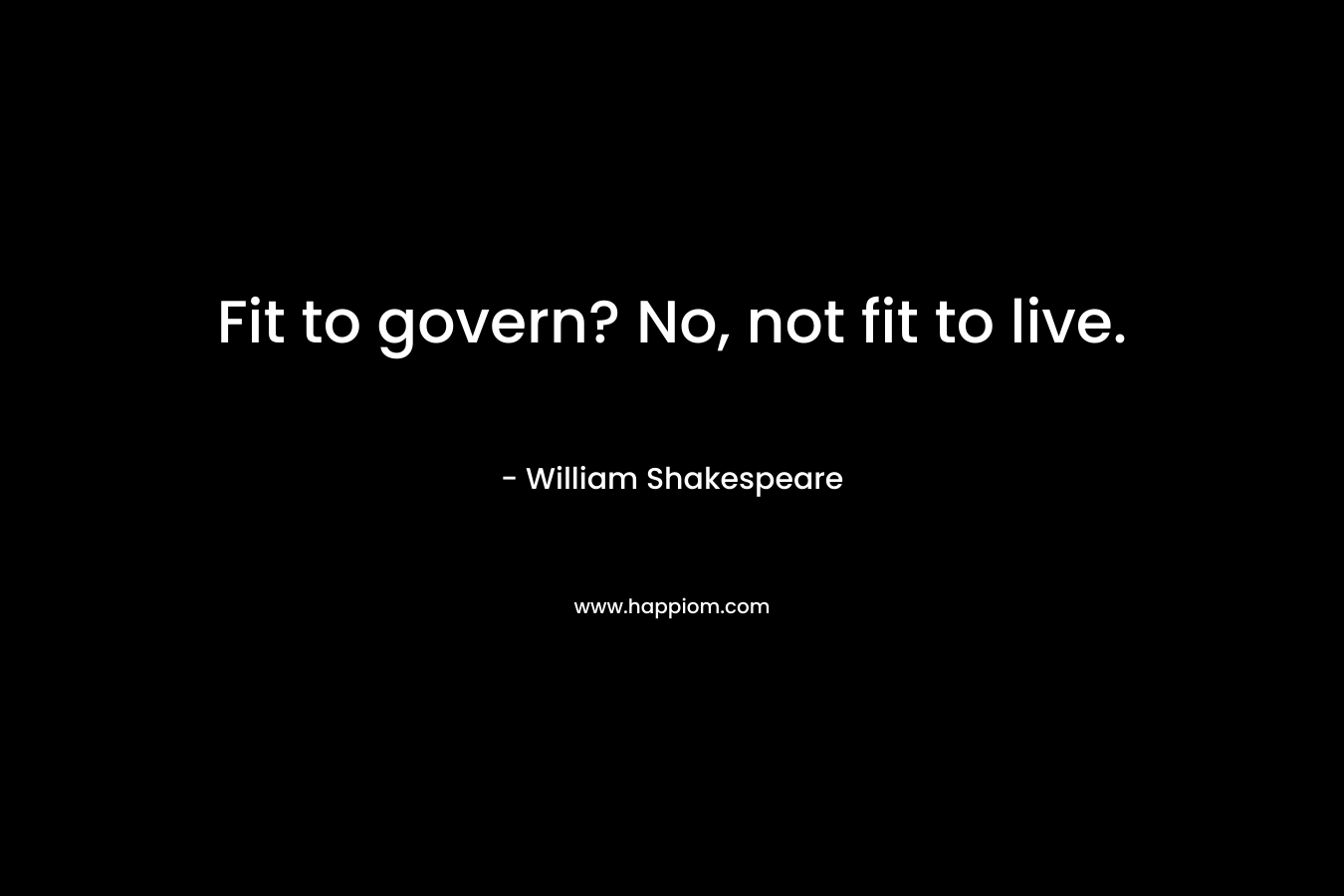 Fit to govern? No, not fit to live.