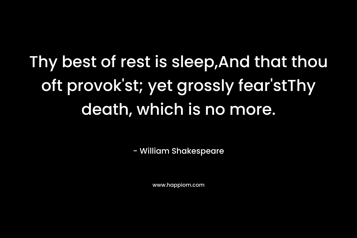 Thy best of rest is sleep,And that thou oft provok'st; yet grossly fear'stThy death, which is no more.
