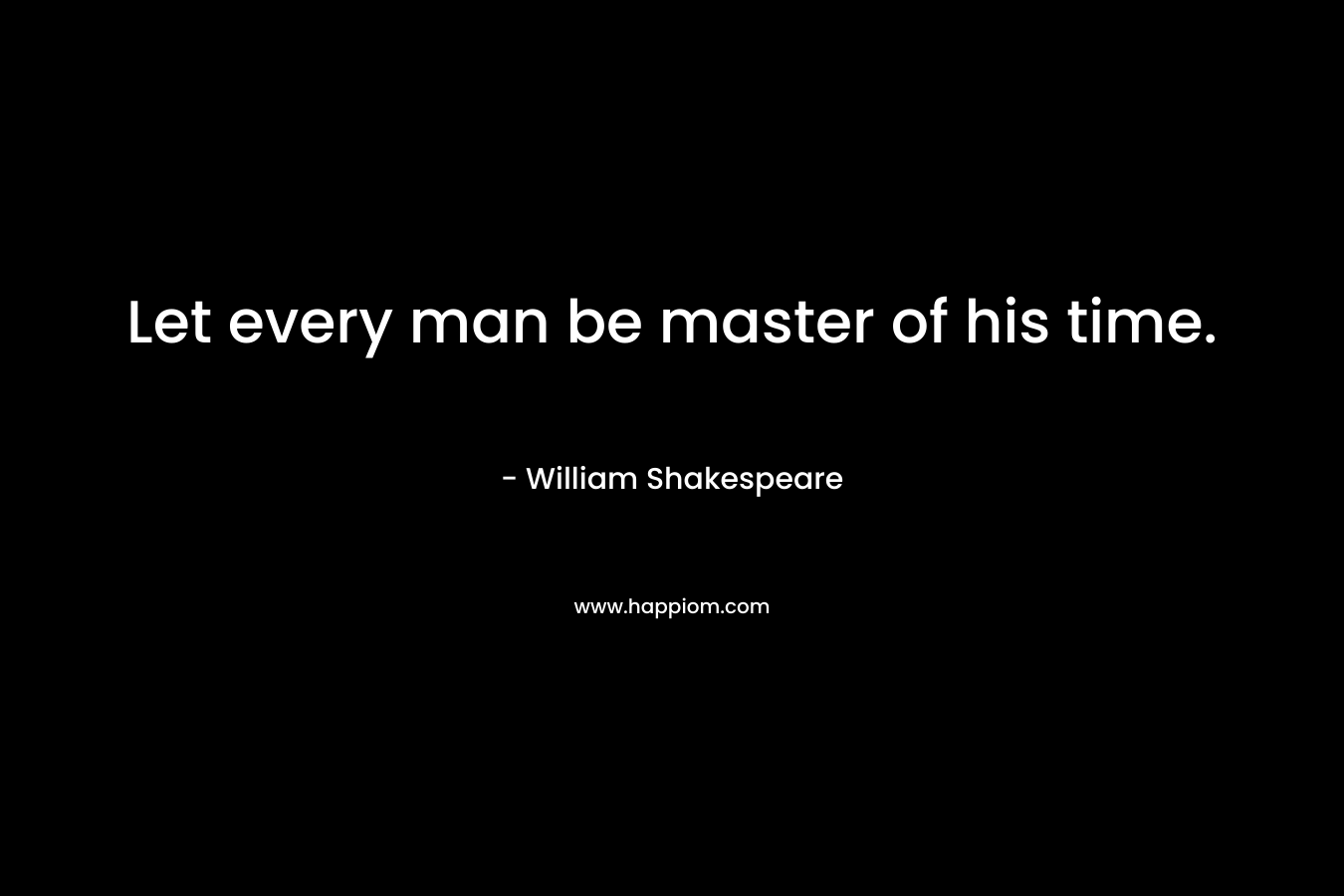 Let every man be master of his time.