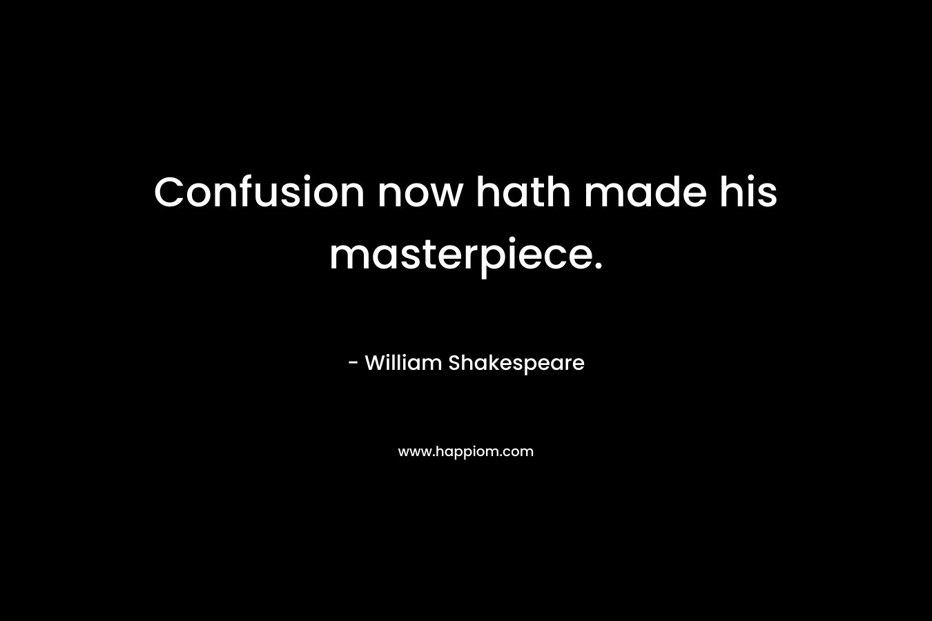 Confusion now hath made his masterpiece. – William Shakespeare