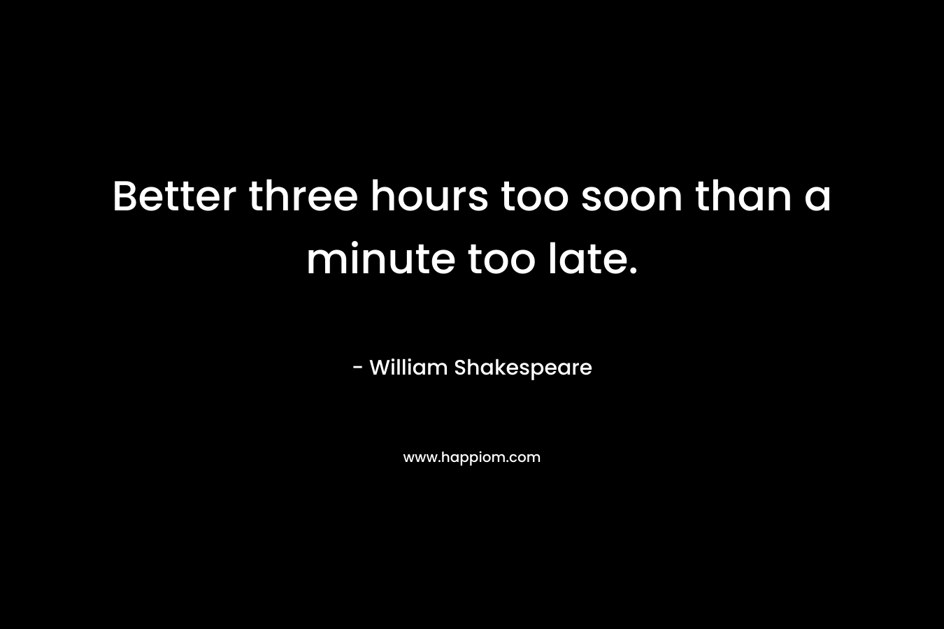 Better three hours too soon than a minute too late.