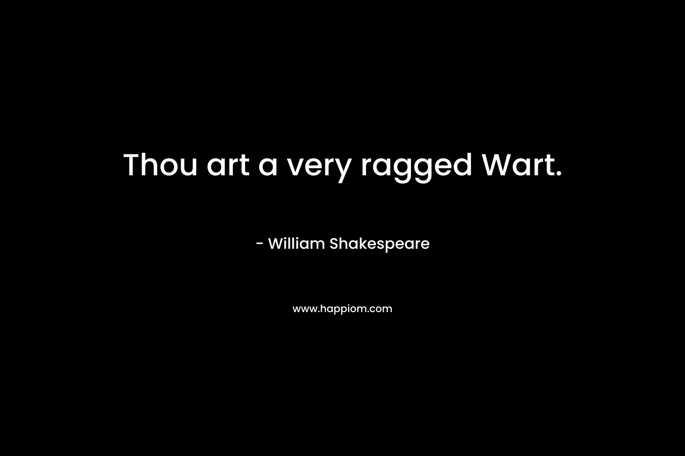 Thou art a very ragged Wart.