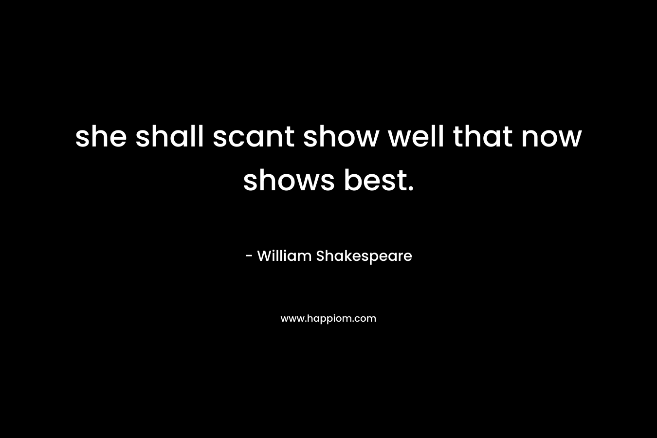 she shall scant show well that now shows best. – William Shakespeare