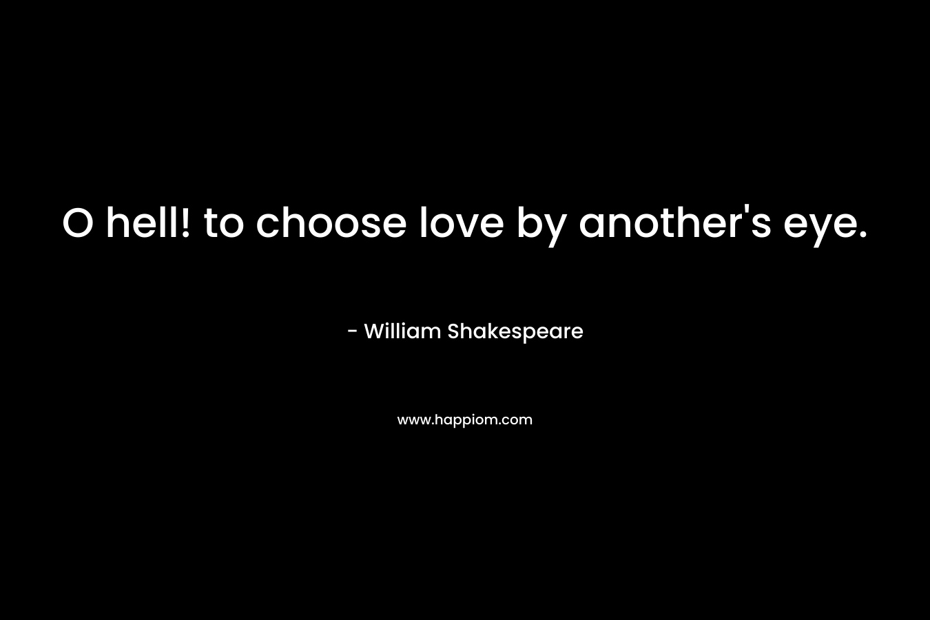 O hell! to choose love by another's eye.
