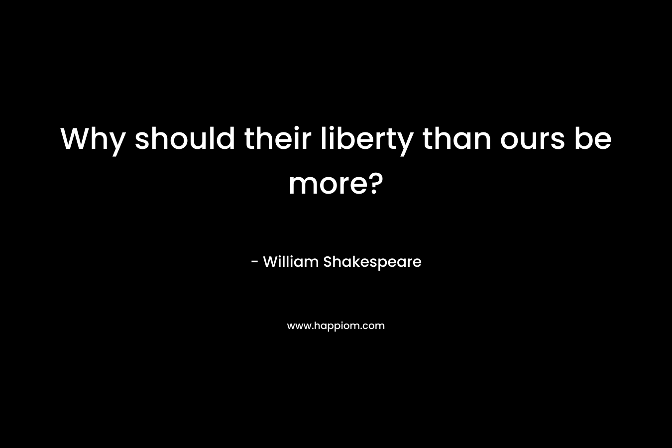 Why should their liberty than ours be more?