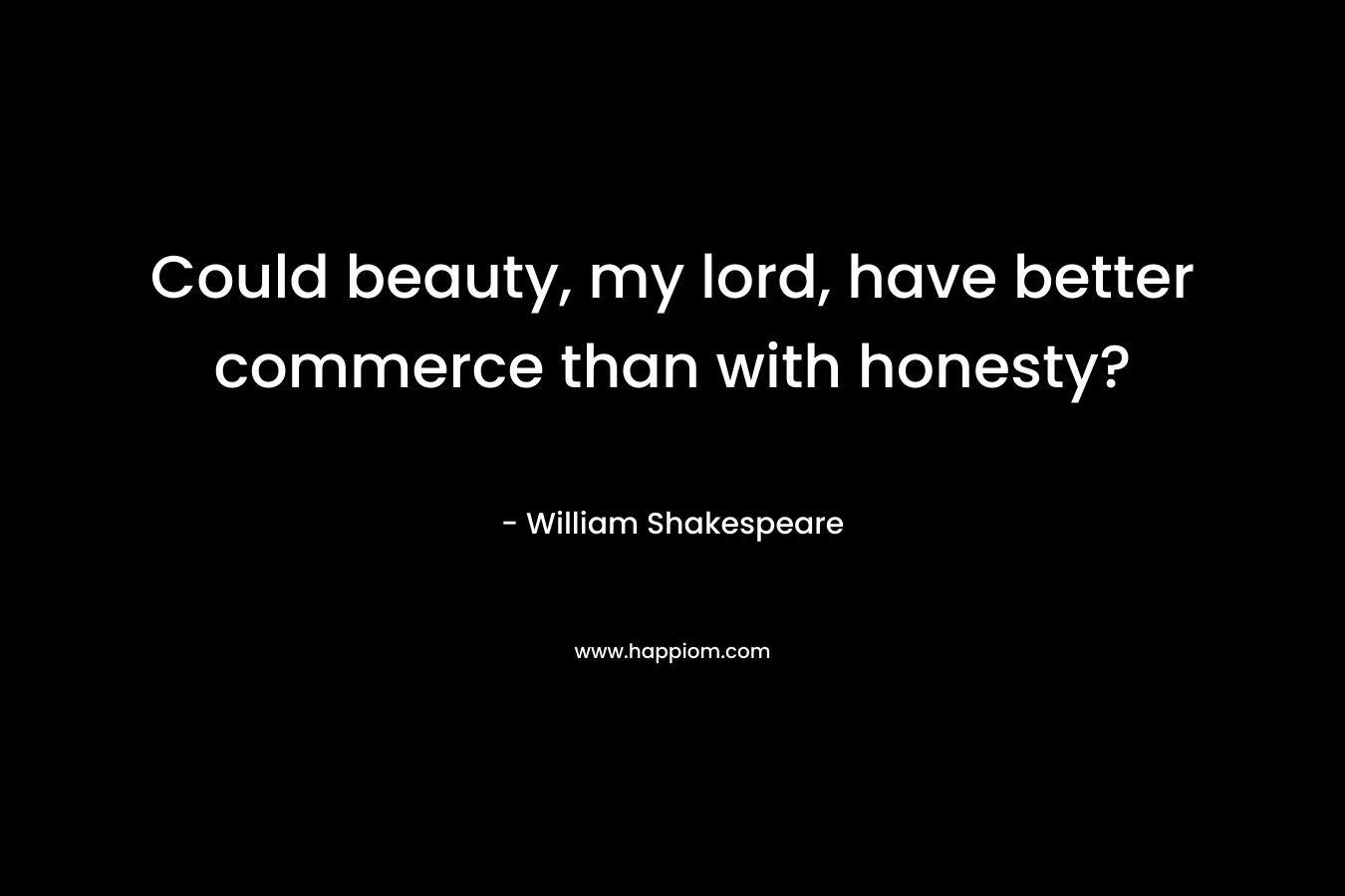 Could beauty, my lord, have better commerce than with honesty?