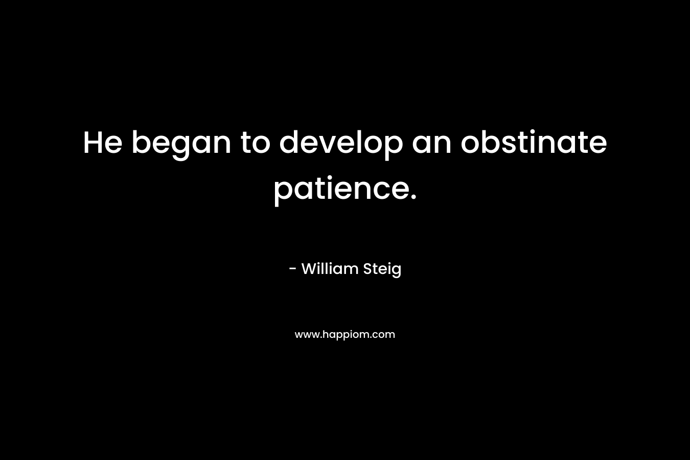 He began to develop an obstinate patience. – William Steig