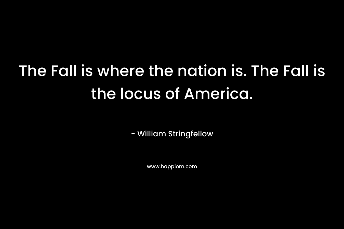 The Fall is where the nation is. The Fall is the locus of America. – William Stringfellow