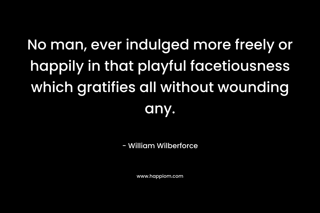 No man, ever indulged more freely or happily in that playful facetiousness which gratifies all without wounding any.