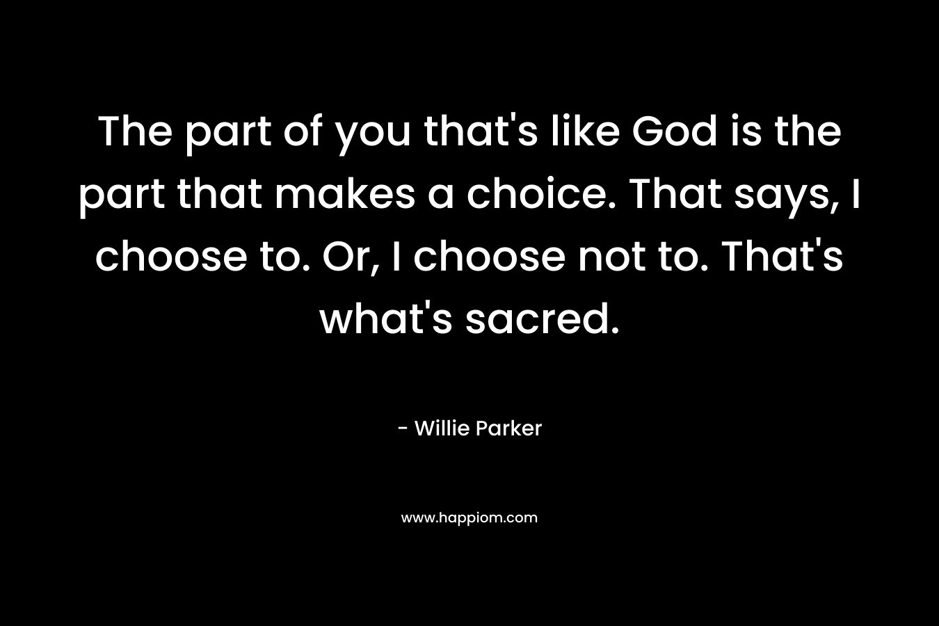 The part of you that’s like God is the part that makes a choice. That says, I choose to. Or, I choose not to. That’s what’s sacred. – Willie Parker