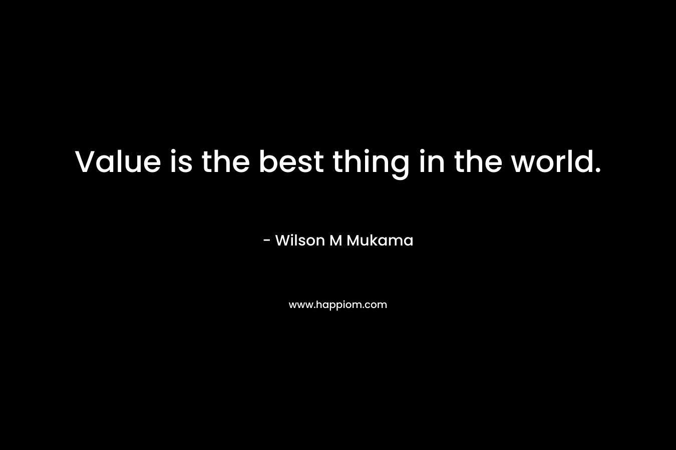 Value is the best thing in the world.