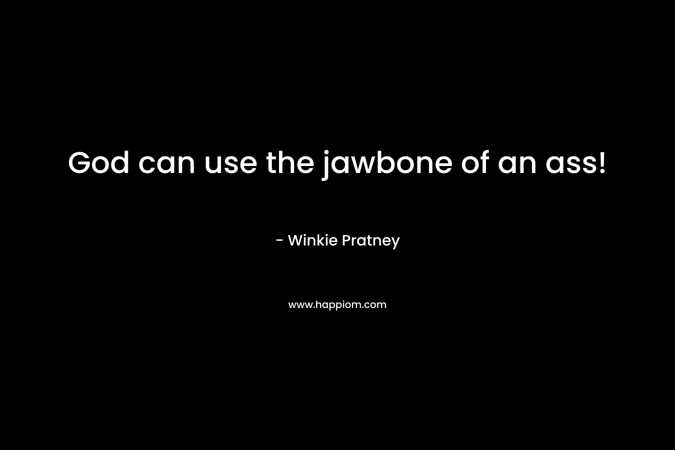 God can use the jawbone of an ass!