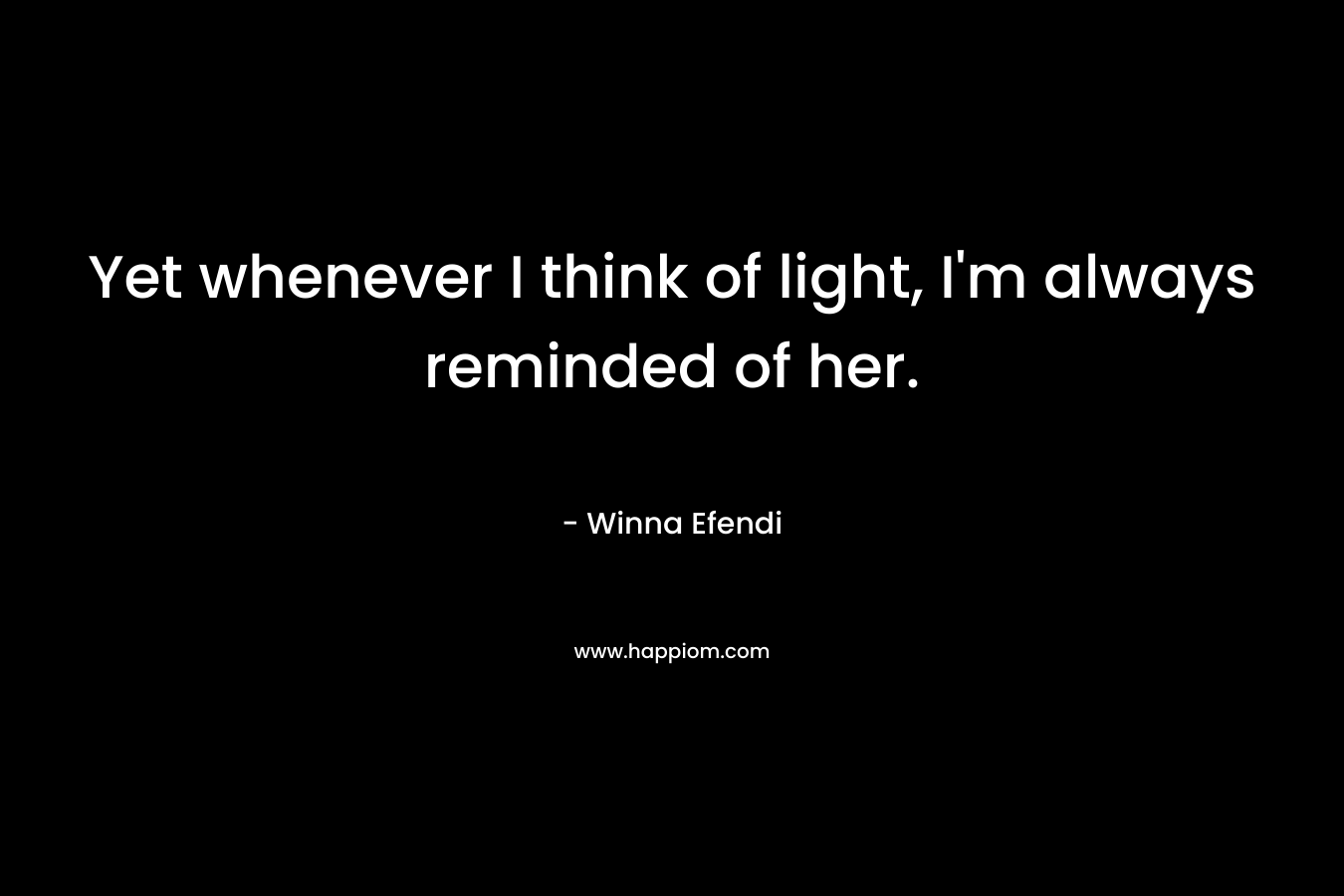 Yet whenever I think of light, I’m always reminded of her. – Winna Efendi