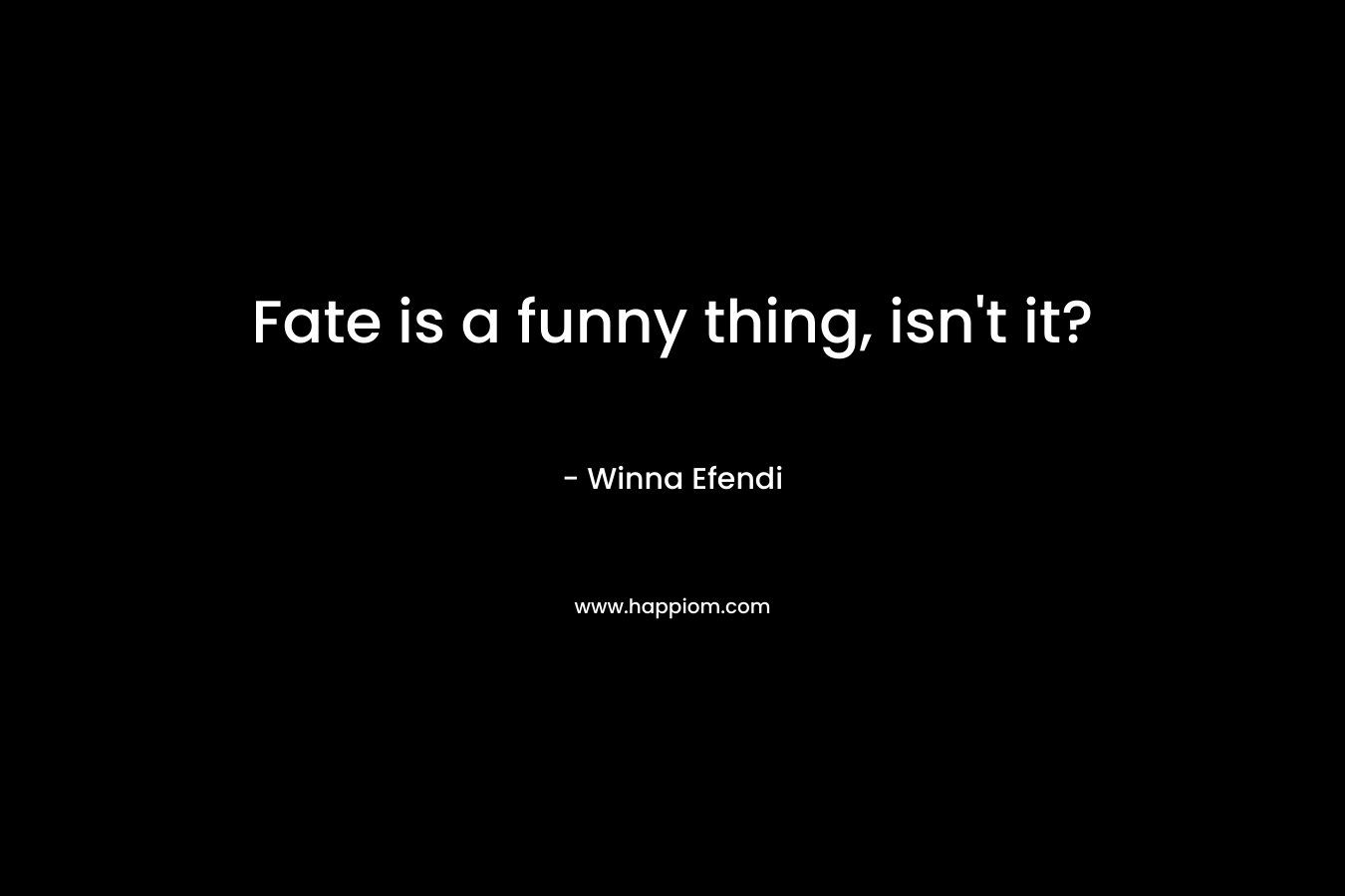 Fate is a funny thing, isn’t it? – Winna Efendi