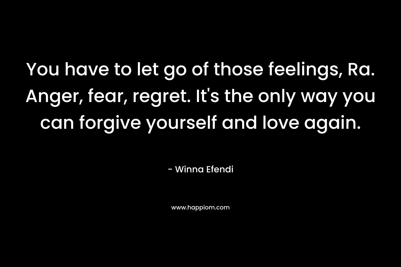 You have to let go of those feelings, Ra. Anger, fear, regret. It’s the only way you can forgive yourself and love again. – Winna Efendi