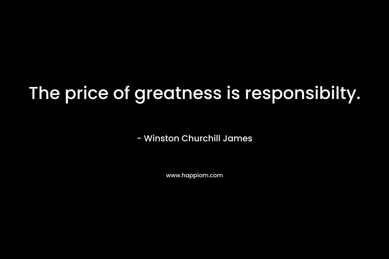 The price of greatness is responsibilty.