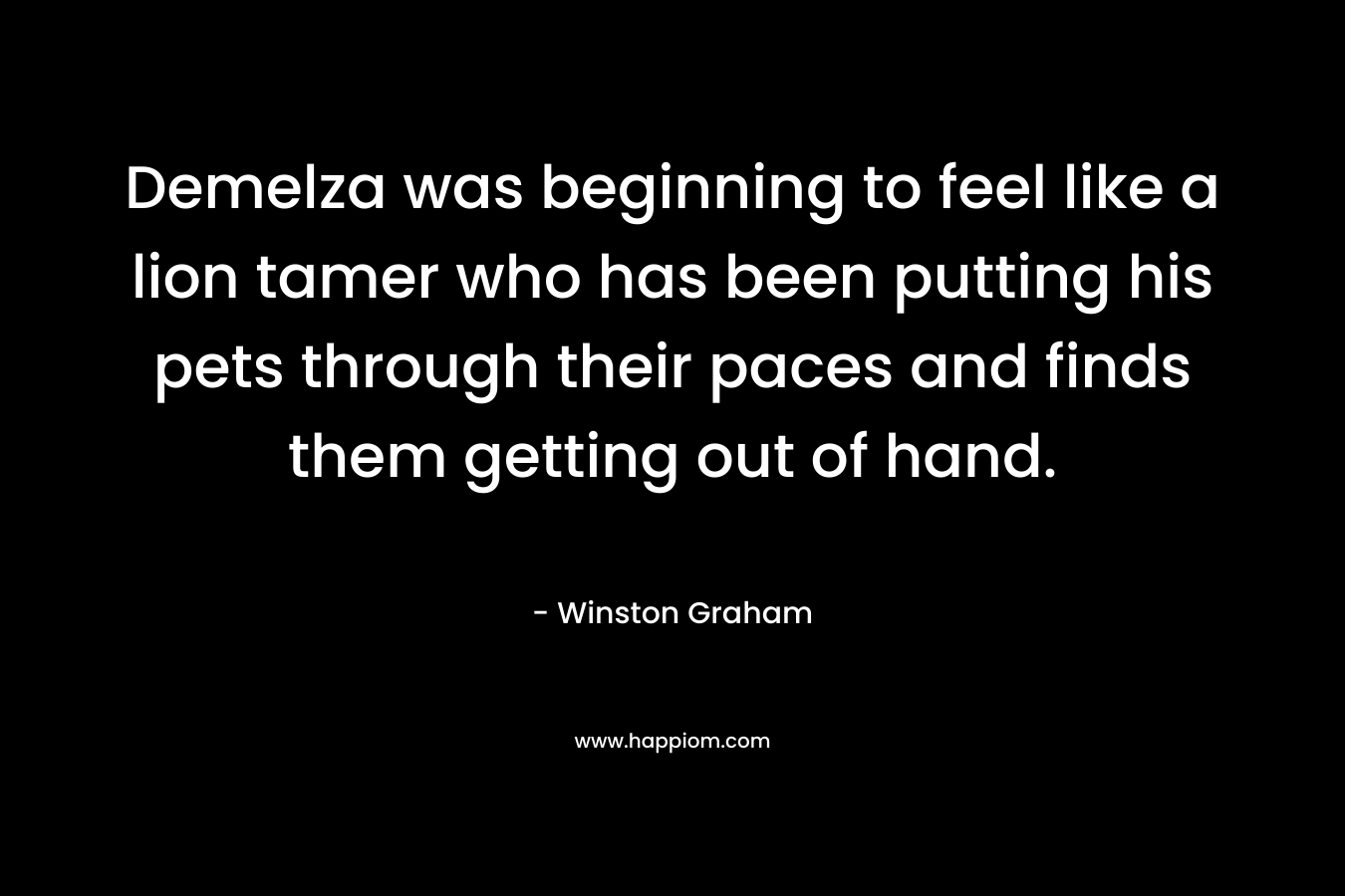 Demelza was beginning to feel like a lion tamer who has been putting his pets through their paces and finds them getting out of hand.