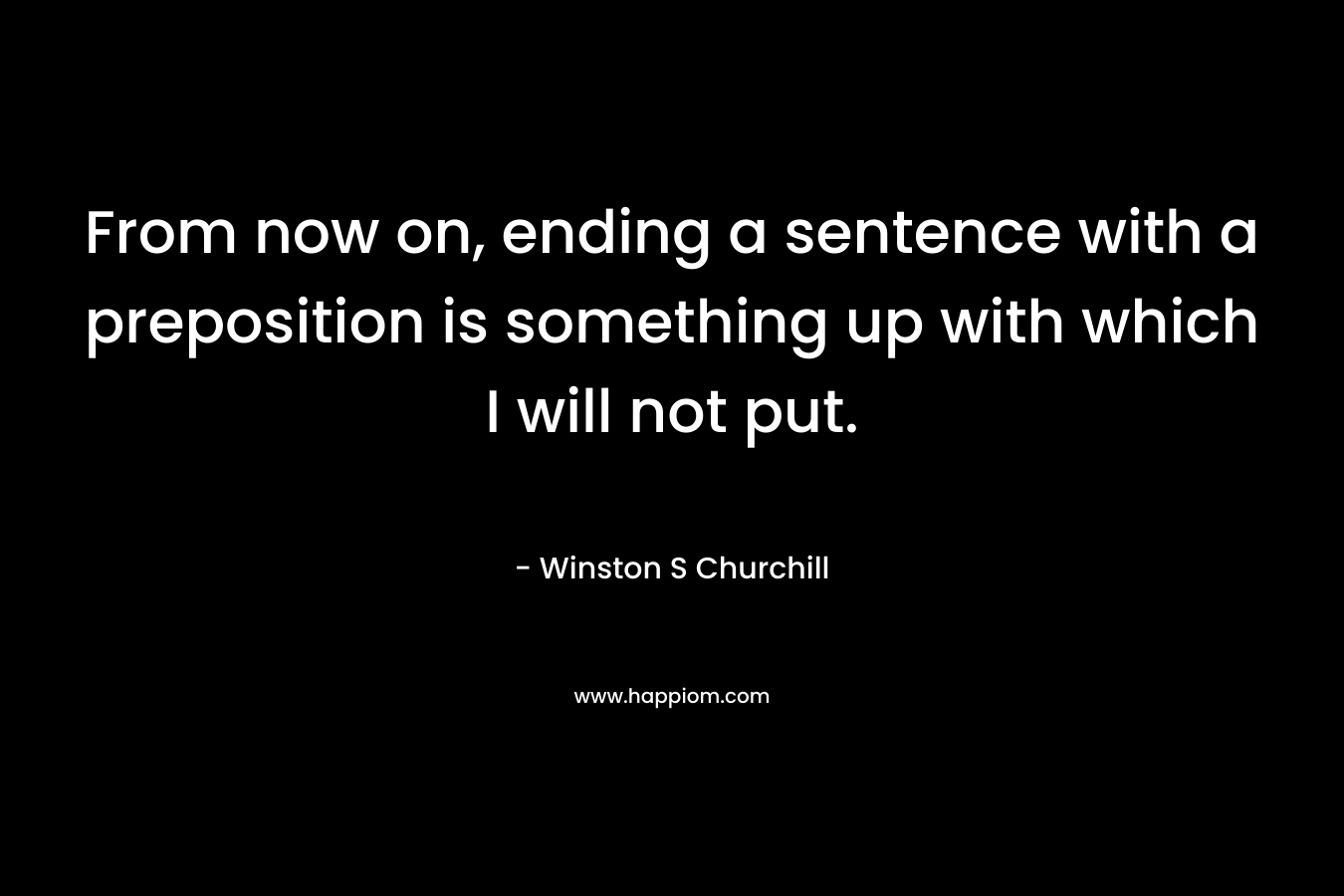 From now on, ending a sentence with a preposition is something up with which I will not put. – Winston S Churchill