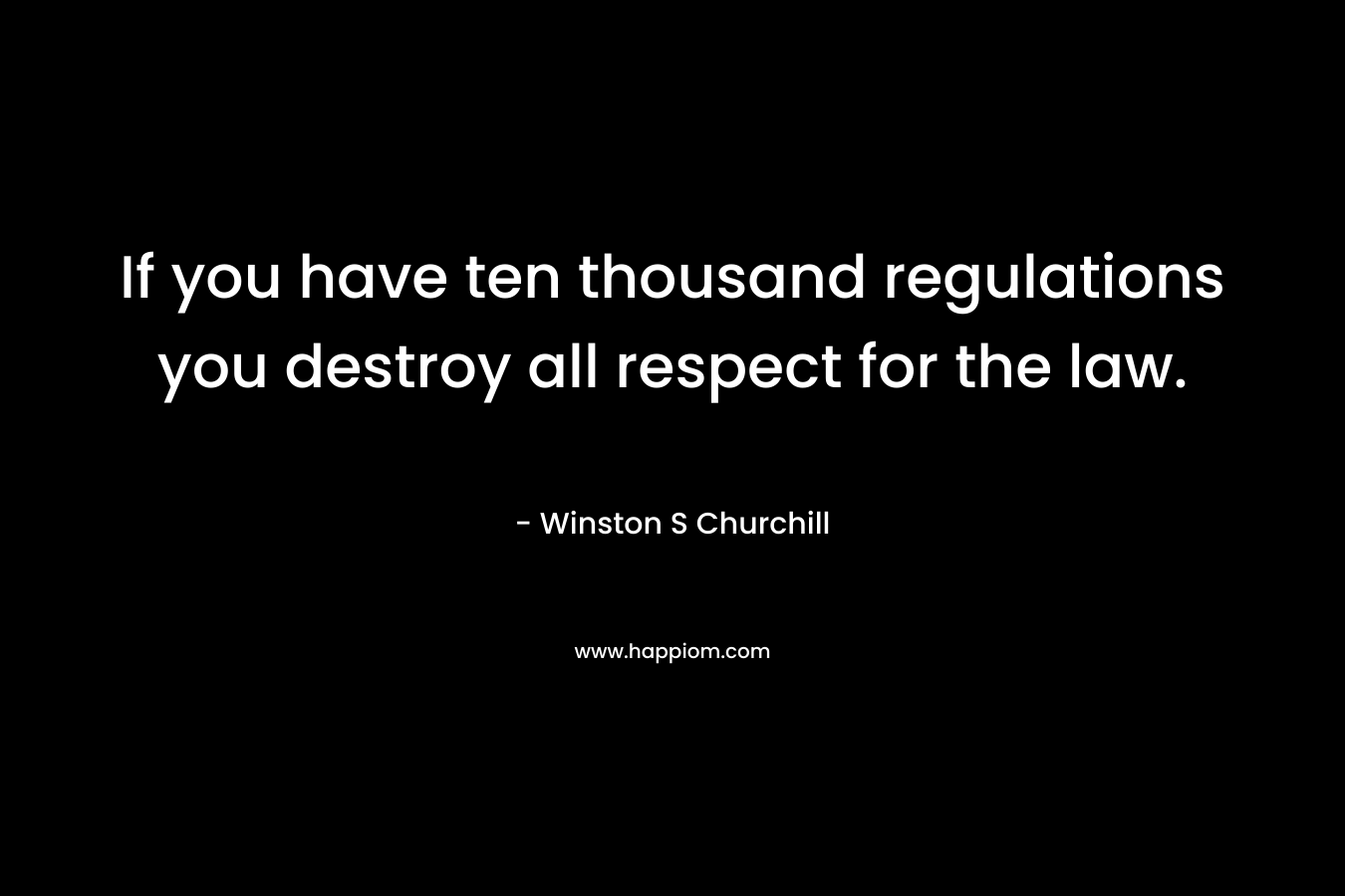 If you have ten thousand regulations you destroy all respect for the law. – Winston S Churchill