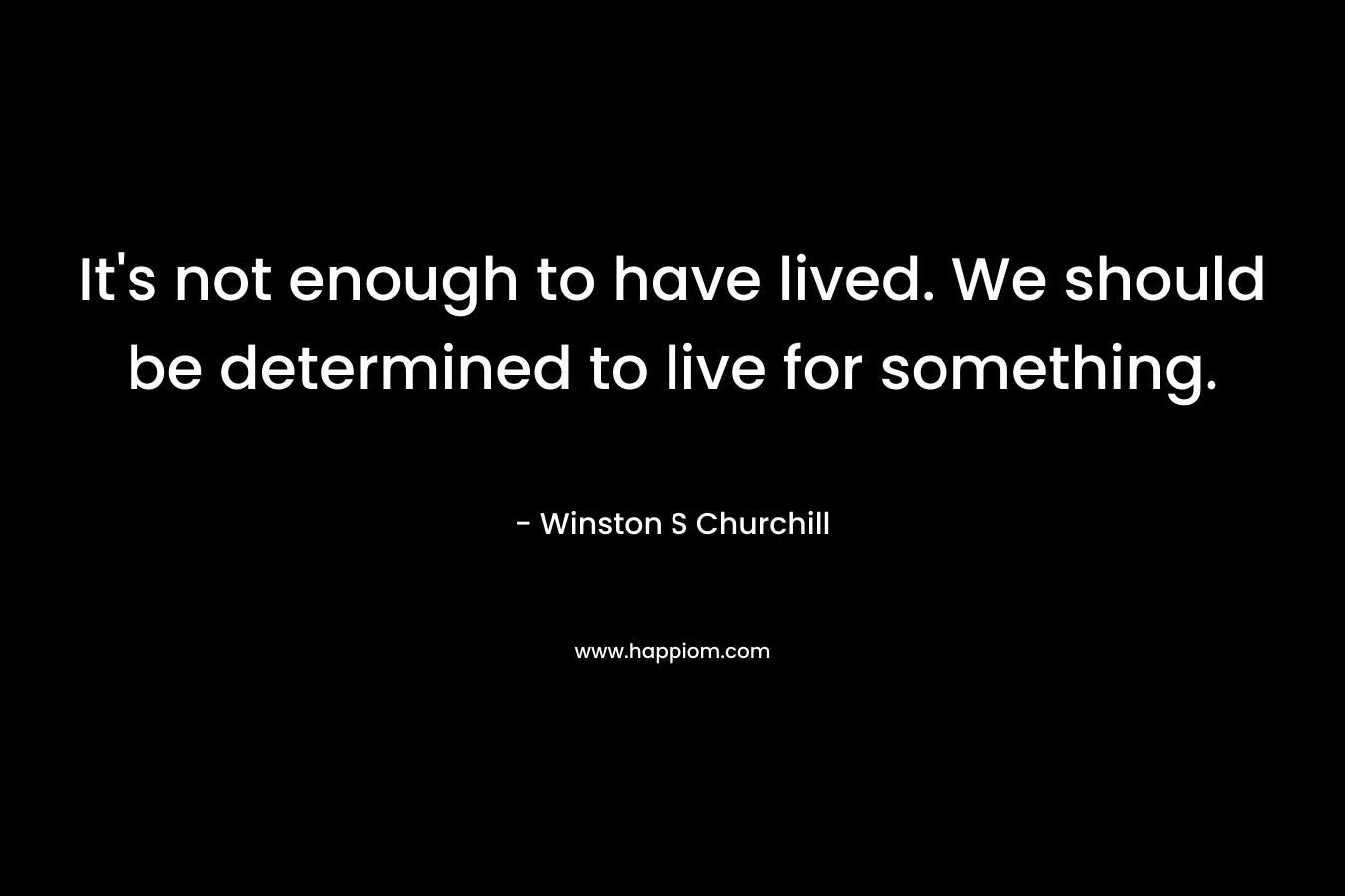 It's not enough to have lived. We should be determined to live for something.